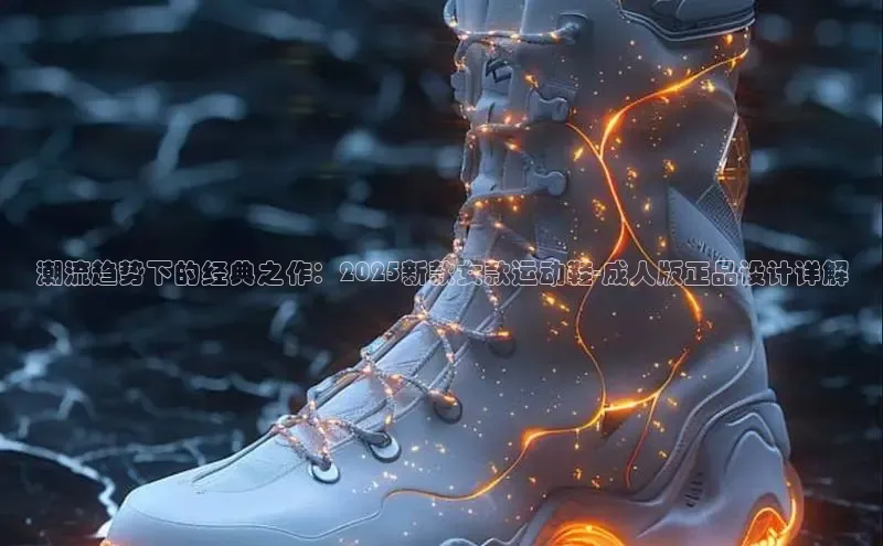 潮流趋势下的经典之作：2025新款女款运动鞋-成人版正品设计详解